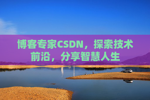 博客专家CSDN，探索技术前沿，分享智慧人生