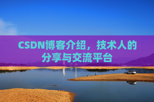 CSDN博客介绍，技术人的分享与交流平台